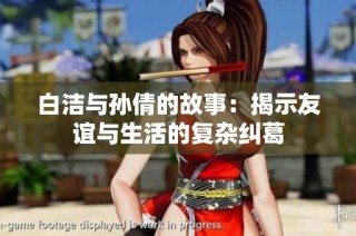 白洁与孙倩的故事：揭示友谊与生活的复杂纠葛