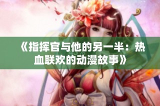 《指挥官与他的另一半：热血联欢的动漫故事》