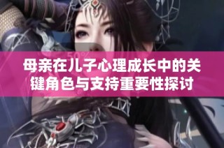 母亲在儿子心理成长中的关键角色与支持重要性探讨