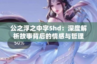 公之浮之中字5hd：深度解析故事背后的情感与哲理