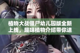 植物大战僵尸幼儿园版全新上线，趣味植物介绍带你进入可爱世界