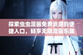 探索虫虫漫画免费资源的便捷入口，畅享无限漫画乐趣