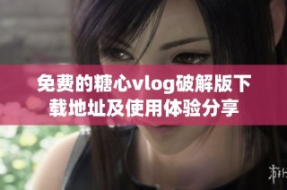 免费的糖心vlog破解版下载地址及使用体验分享
