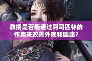 教授是否能通过阿司匹林的作用来改善外观和健康？