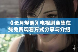 《长月烬明》电视剧全集在线免费观看方式分享与介绍