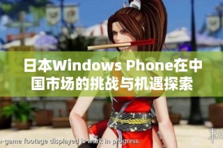 日本Windows Phone在中国市场的挑战与机遇探索