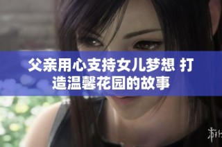 父亲用心支持女儿梦想 打造温馨花园的故事