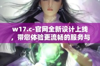 w17.c-官网全新设计上线，带您体验更流畅的服务与优质内容