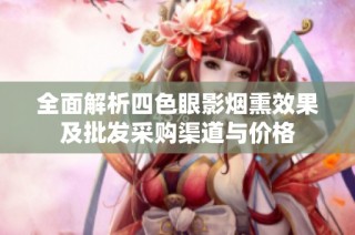 全面解析四色眼影烟熏效果及批发采购渠道与价格