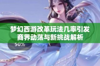 梦幻西游改革玩法几率引发商界动荡与新挑战解析