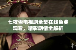 七夜雪电视剧全集在线免费观看，精彩剧情全解析