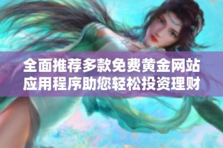 全面推荐多款免费黄金网站应用程序助您轻松投资理财