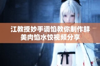 江教授妙手调馅教你制作鲜美肉馅水饺视频分享