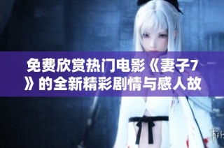 免费欣赏热门电影《妻子7》的全新精彩剧情与感人故事