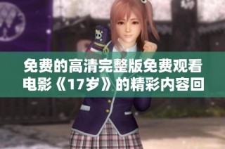 免费的高清完整版免费观看电影《17岁》的精彩内容回顾与分析