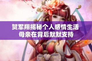 贺军翔揭秘个人感情生活 母亲在背后默默支持
