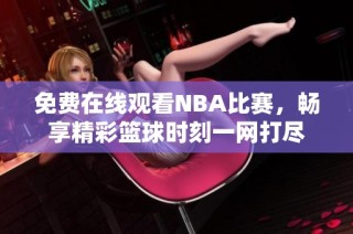 免费在线观看NBA比赛，畅享精彩篮球时刻一网打尽