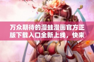 万众期待的漫蛙漫画官方正版下载入口全新上线，快来体验吧