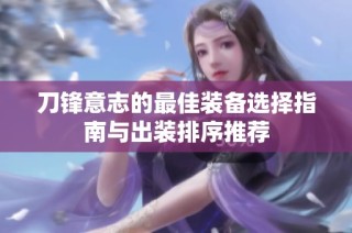 刀锋意志的最佳装备选择指南与出装排序推荐