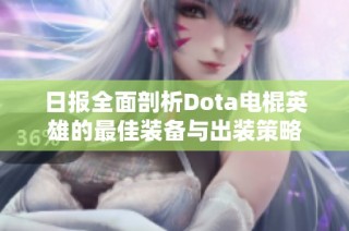 日报全面剖析Dota电棍英雄的最佳装备与出装策略