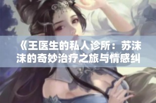 《王医生的私人诊所：苏沫沫的奇妙治疗之旅与情感纠葛》