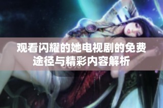 观看闪耀的她电视剧的免费途径与精彩内容解析