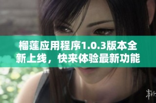榴莲应用程序1.0.3版本全新上线，快来体验最新功能！