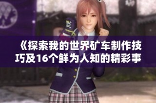 《探索我的世界矿车制作技巧及16个鲜为人知的精彩事实》