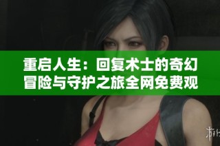 重启人生：回复术士的奇幻冒险与守护之旅全网免费观看