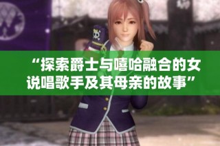 “探索爵士与嘻哈融合的女说唱歌手及其母亲的故事”
