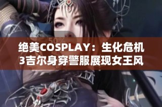 绝美COSPLAY：生化危机3吉尔身穿警服展现女王风范