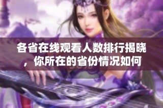 各省在线观看人数排行揭晓，你所在的省份情况如何