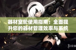 器材室轮使用指南：全面提升您的器材管理效率与系统化布局