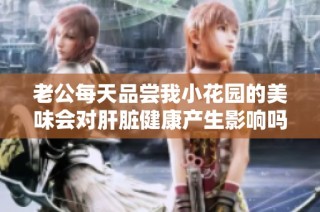 老公每天品尝我小花园的美味会对肝脏健康产生影响吗