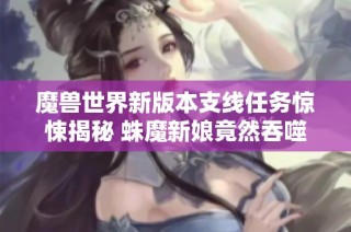 魔兽世界新版本支线任务惊悚揭秘 蛛魔新娘竟然吞噬了新婚丈夫