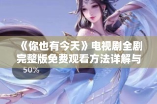 《你也有今天》电视剧全剧完整版免费观看方法详解与分享