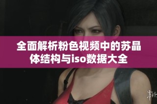 全面解析粉色视频中的苏晶体结构与iso数据大全