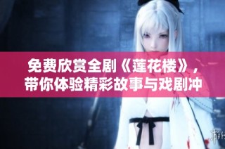 免费欣赏全剧《莲花楼》，带你体验精彩故事与戏剧冲突
