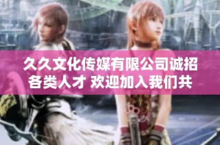 久久文化传媒有限公司诚招各类人才 欢迎加入我们共同成长