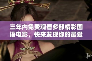 三年内免费观看多部精彩国语电影，快来发现你的最爱！