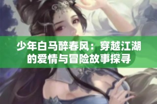 少年白马醉春风：穿越江湖的爱情与冒险故事探寻