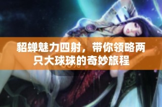 貂蝉魅力四射，带你领略两只大球球的奇妙旅程