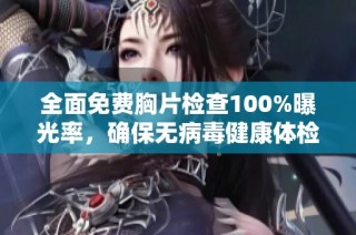 全面免费胸片检查100%曝光率，确保无病毒健康体检服务尽在掌握