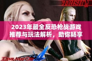 2023年最全反恐枪战游戏推荐与玩法解析，助你畅享刺激对战体验
