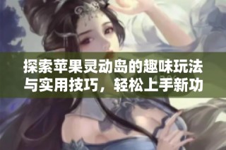 探索苹果灵动岛的趣味玩法与实用技巧，轻松上手新功能