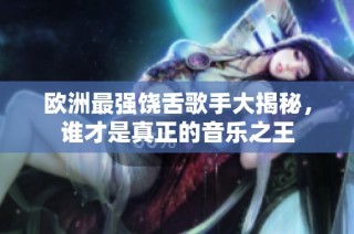 欧洲最强饶舌歌手大揭秘，谁才是真正的音乐之王