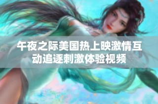 午夜之际美国热上映激情互动追逐刺激体验视频