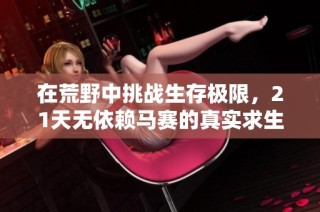 在荒野中挑战生存极限，21天无依赖马赛的真实求生体验。