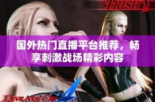 国外热门直播平台推荐，畅享刺激战场精彩内容