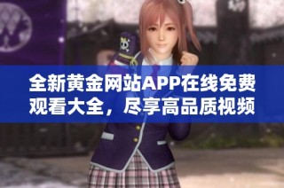 全新黄金网站APP在线免费观看大全，尽享高品质视频体验